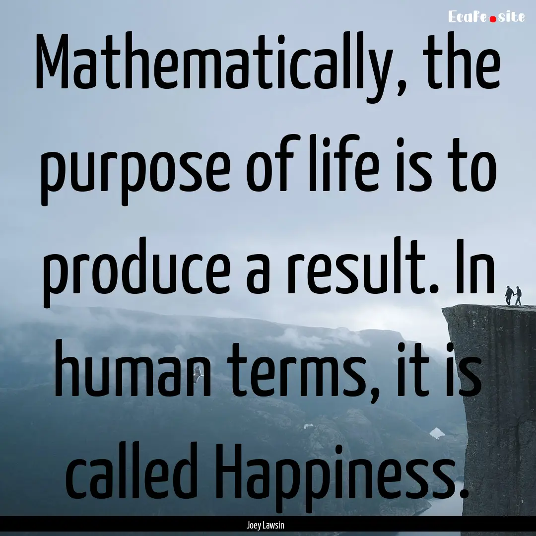 Mathematically, the purpose of life is to.... : Quote by Joey Lawsin