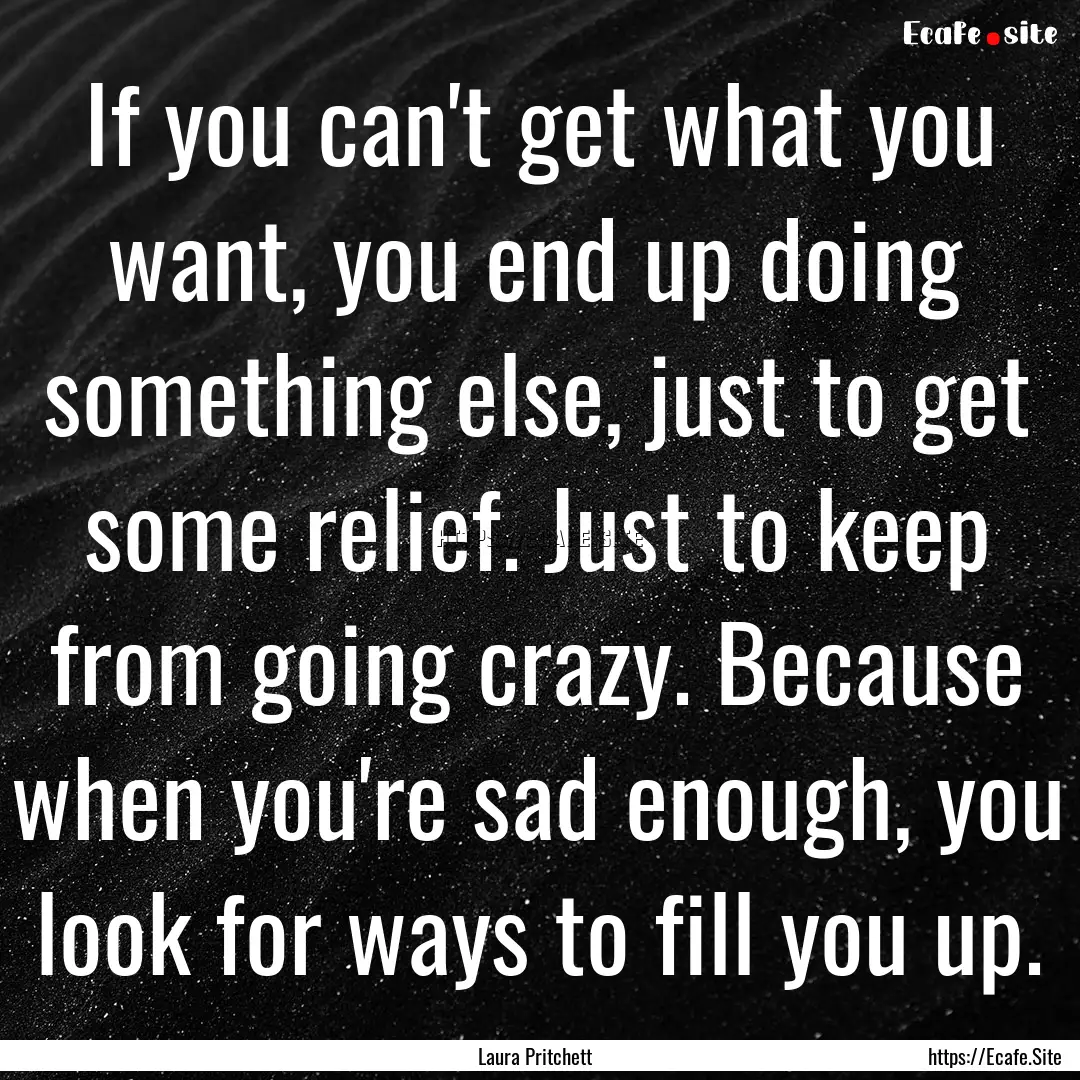 If you can't get what you want, you end up.... : Quote by Laura Pritchett