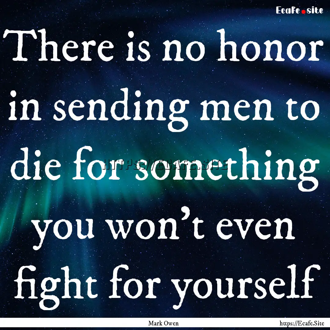 There is no honor in sending men to die for.... : Quote by Mark Owen