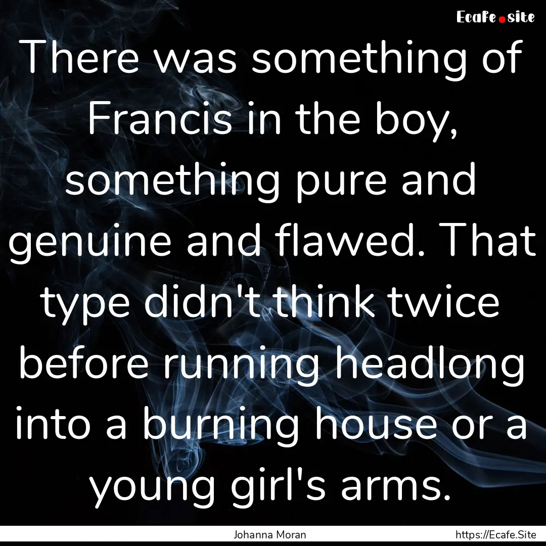 There was something of Francis in the boy,.... : Quote by Johanna Moran