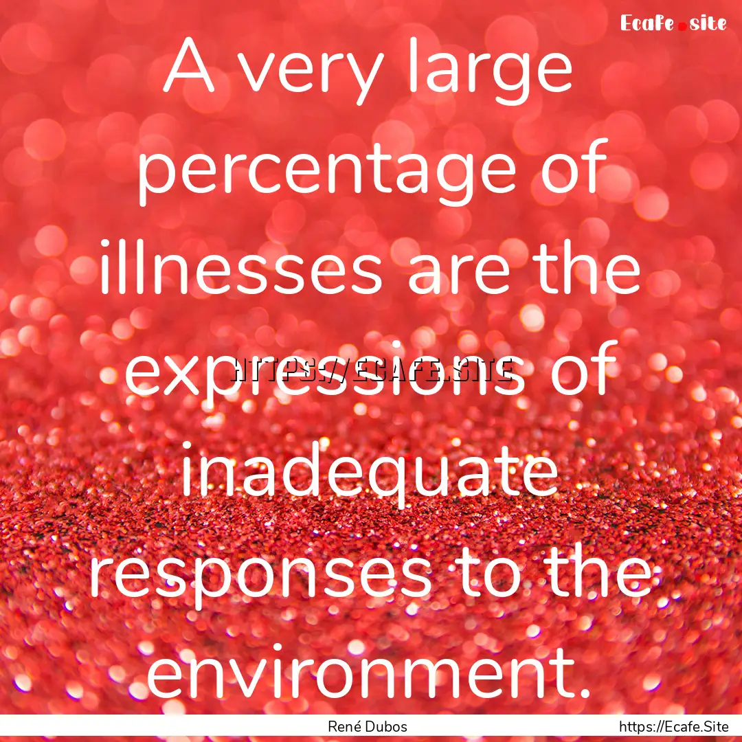 A very large percentage of illnesses are.... : Quote by René Dubos