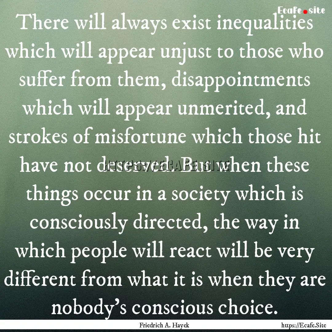 There will always exist inequalities which.... : Quote by Friedrich A. Hayek