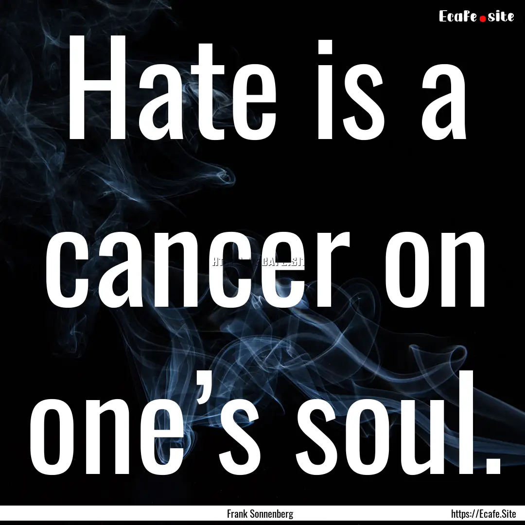 Hate is a cancer on one’s soul. : Quote by Frank Sonnenberg