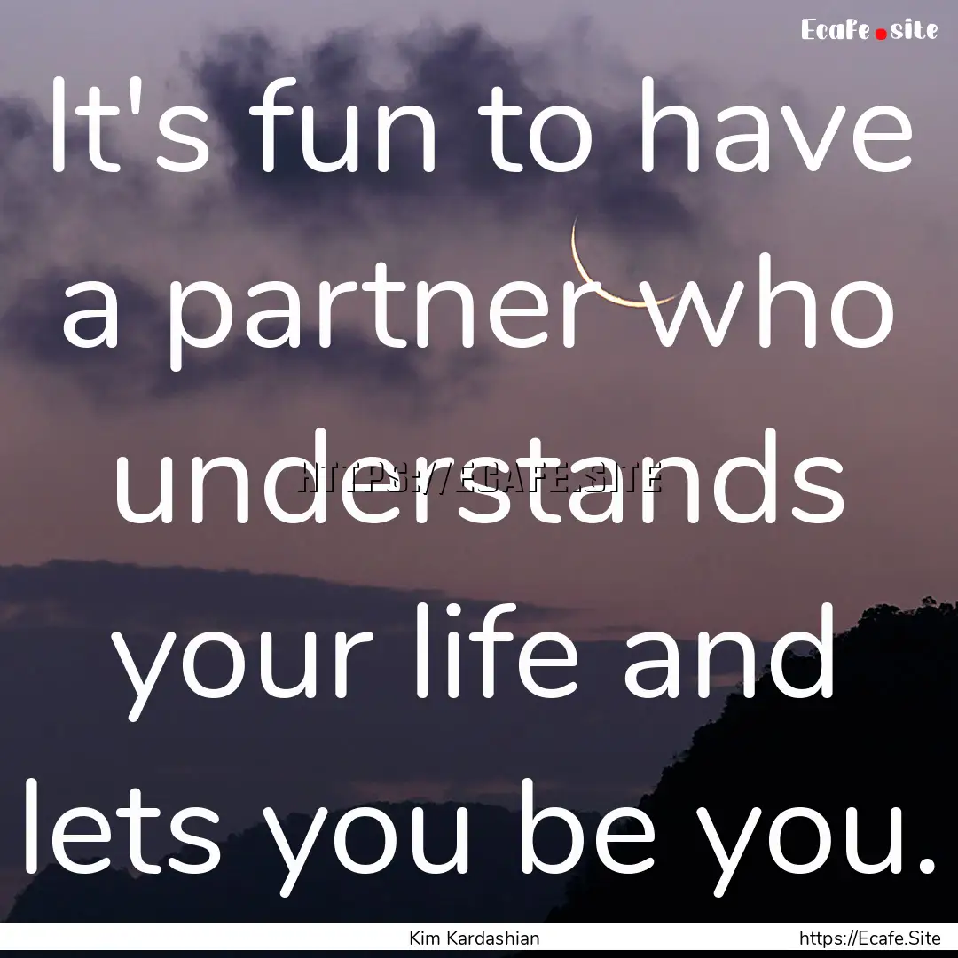 It's fun to have a partner who understands.... : Quote by Kim Kardashian