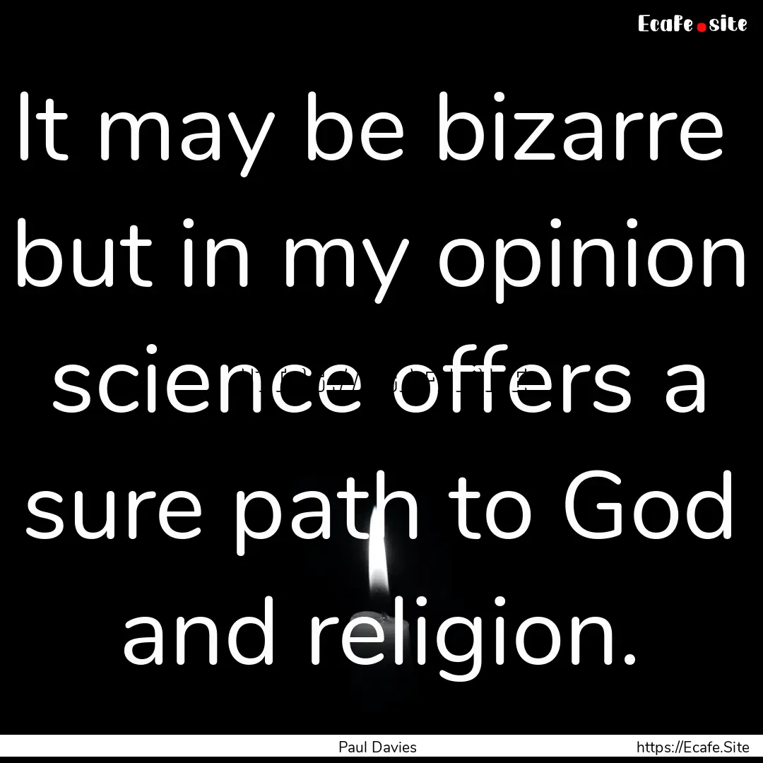 It may be bizarre but in my opinion science.... : Quote by Paul Davies