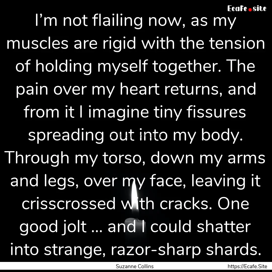 I’m not flailing now, as my muscles are.... : Quote by Suzanne Collins