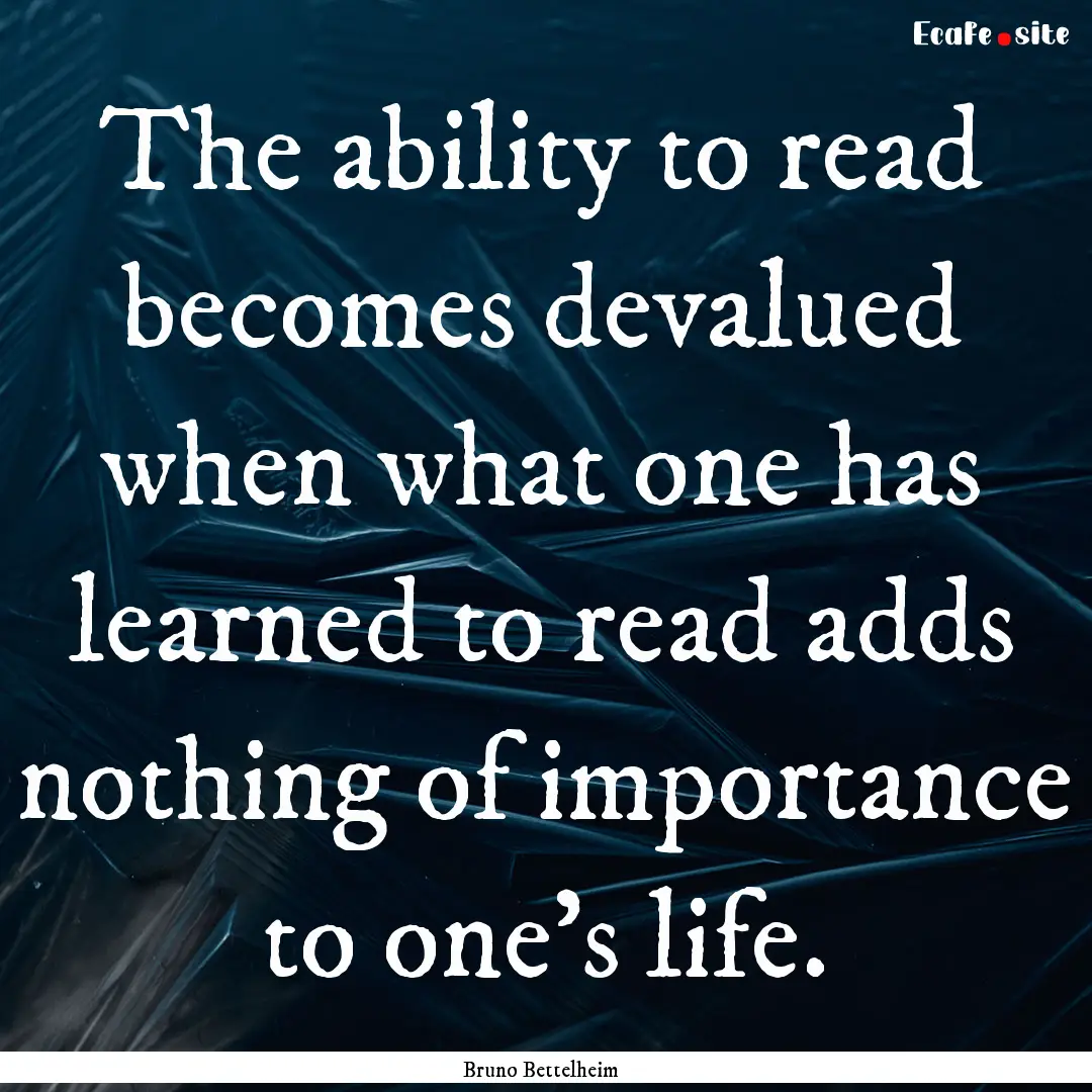 The ability to read becomes devalued when.... : Quote by Bruno Bettelheim