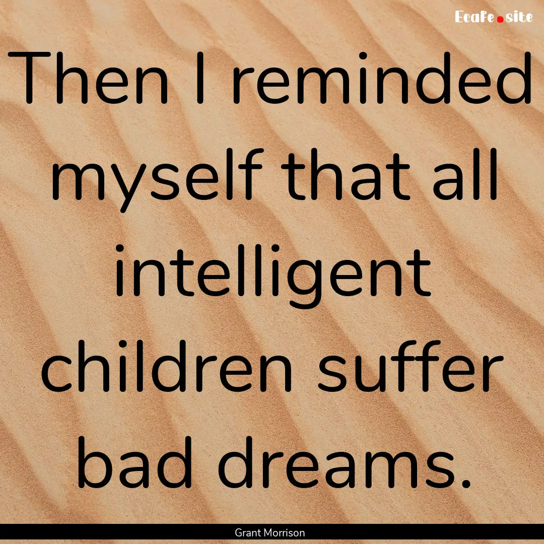 Then I reminded myself that all intelligent.... : Quote by Grant Morrison