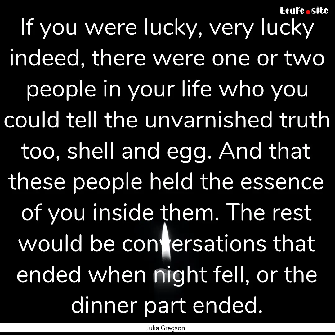 If you were lucky, very lucky indeed, there.... : Quote by Julia Gregson