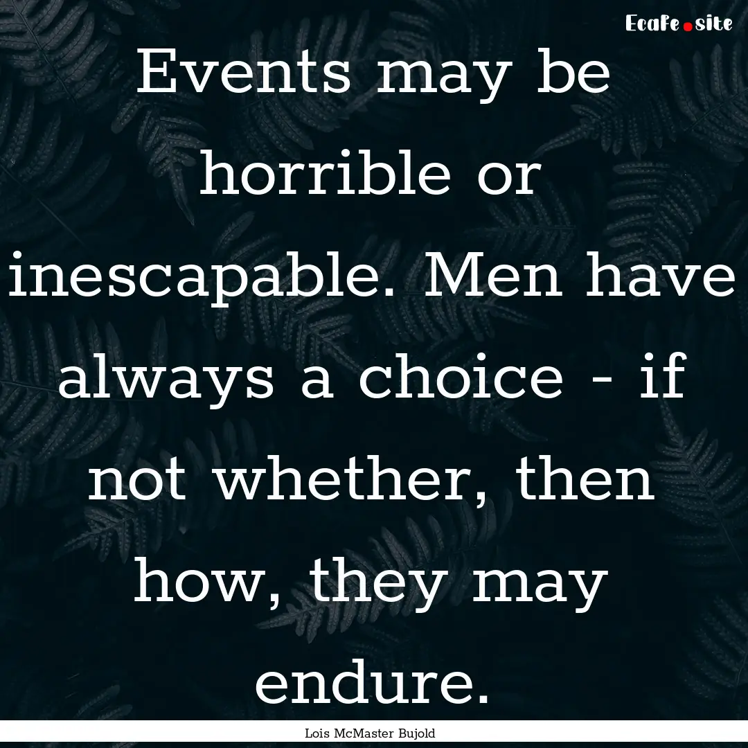 Events may be horrible or inescapable. Men.... : Quote by Lois McMaster Bujold