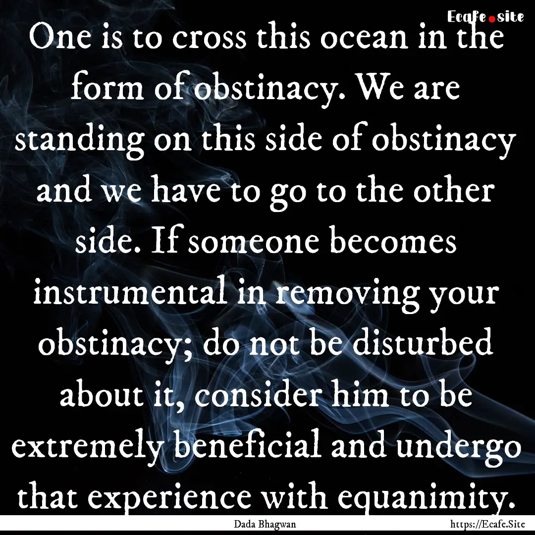 One is to cross this ocean in the form of.... : Quote by Dada Bhagwan