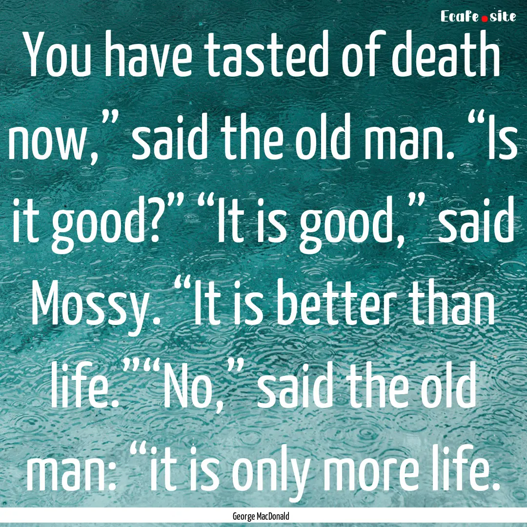 You have tasted of death now,” said the.... : Quote by George MacDonald