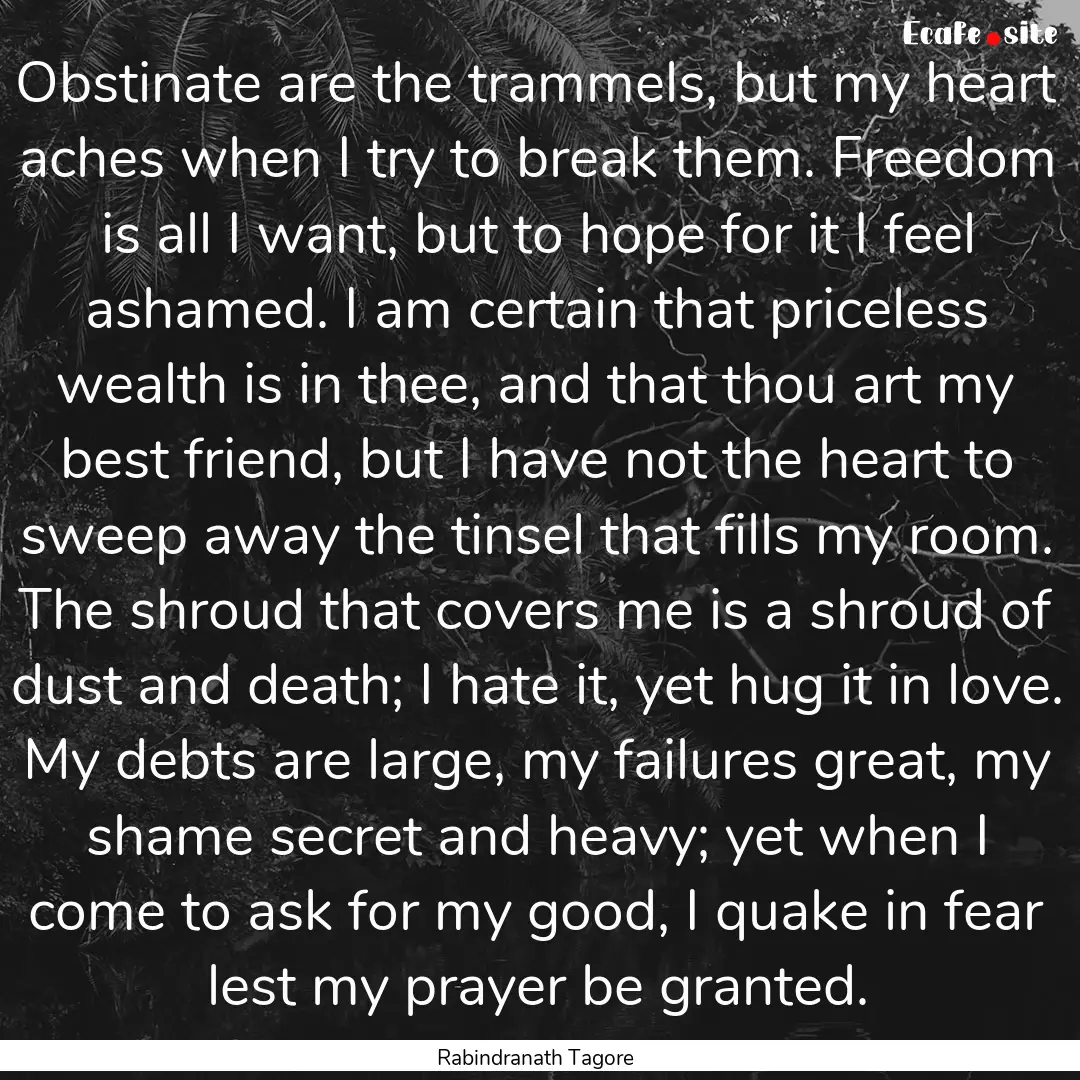 Obstinate are the trammels, but my heart.... : Quote by Rabindranath Tagore