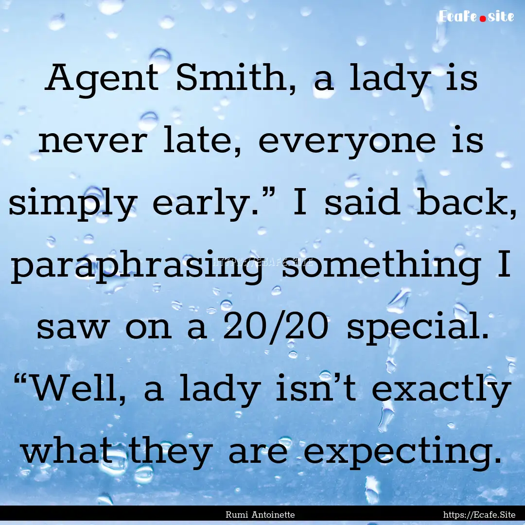 Agent Smith, a lady is never late, everyone.... : Quote by Rumi Antoinette