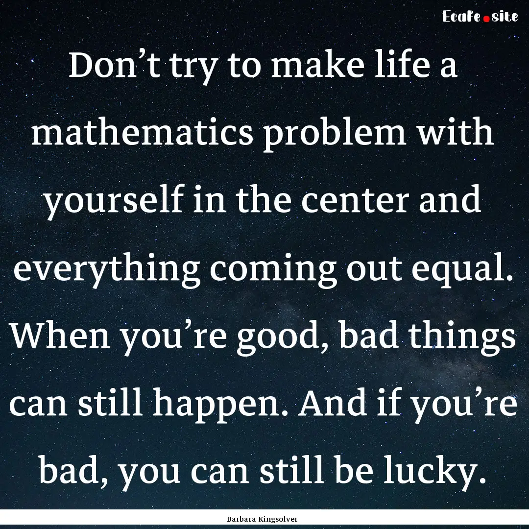 Don’t try to make life a mathematics problem.... : Quote by Barbara Kingsolver