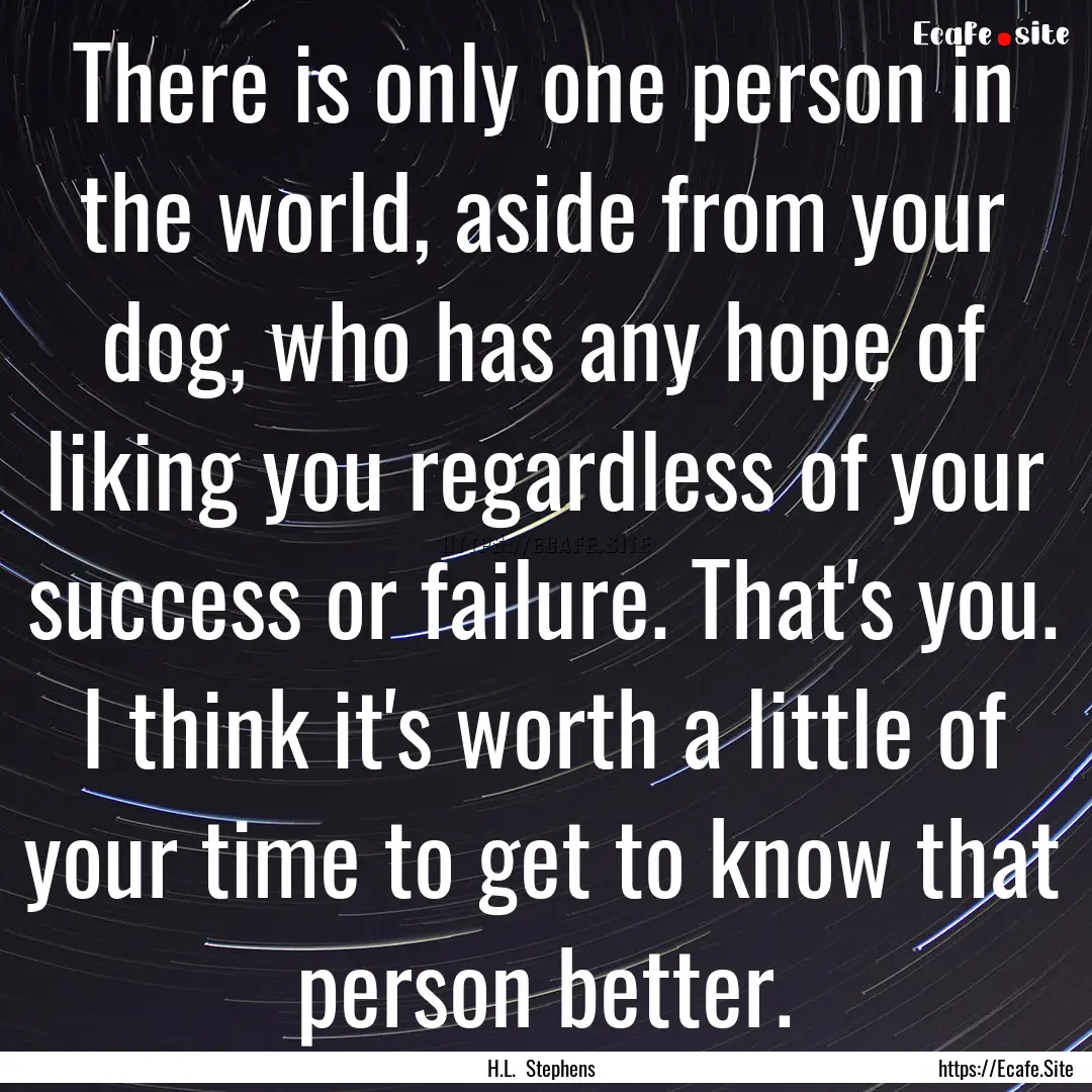 There is only one person in the world, aside.... : Quote by H.L. Stephens