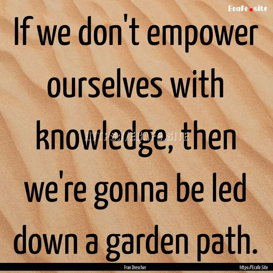 If we don't empower ourselves with knowledge,.... : Quote by Fran Drescher