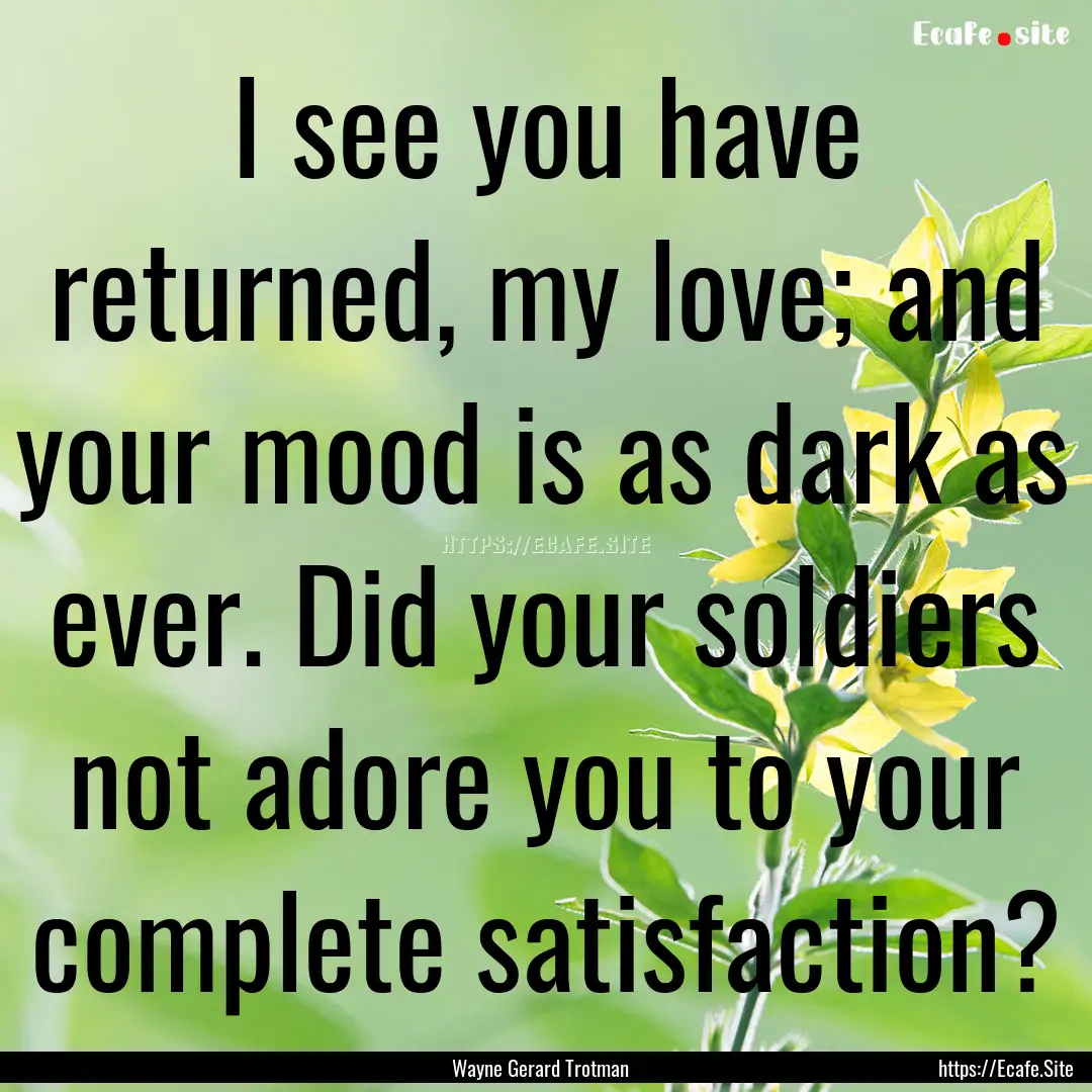 I see you have returned, my love; and your.... : Quote by Wayne Gerard Trotman