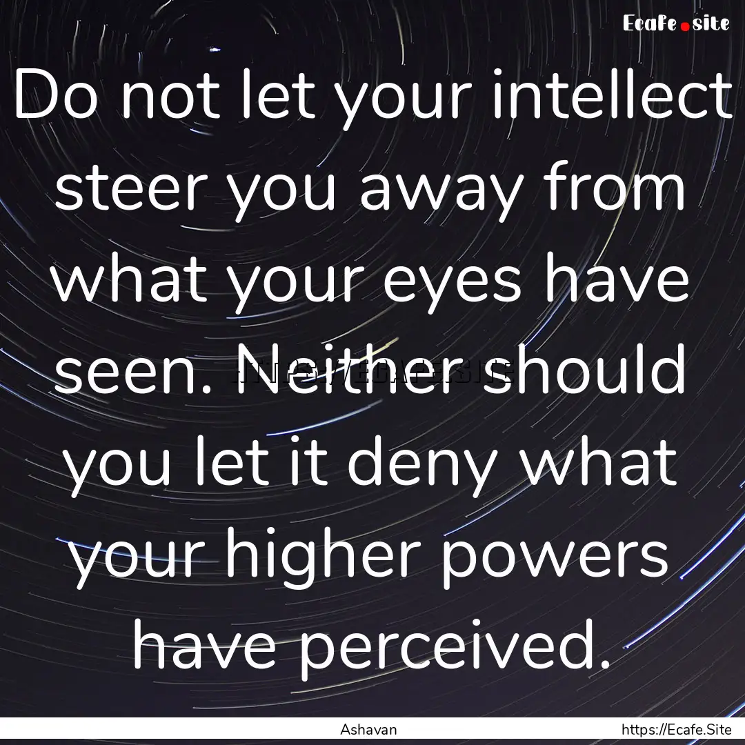 Do not let your intellect steer you away.... : Quote by Ashavan