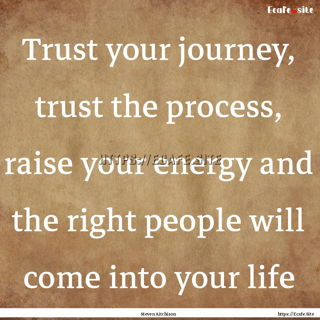 Trust your journey, trust the process, raise.... : Quote by Steven Aitchison