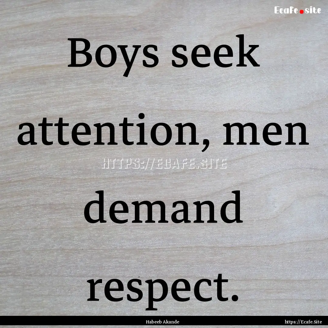 Boys seek attention, men demand respect. : Quote by Habeeb Akande