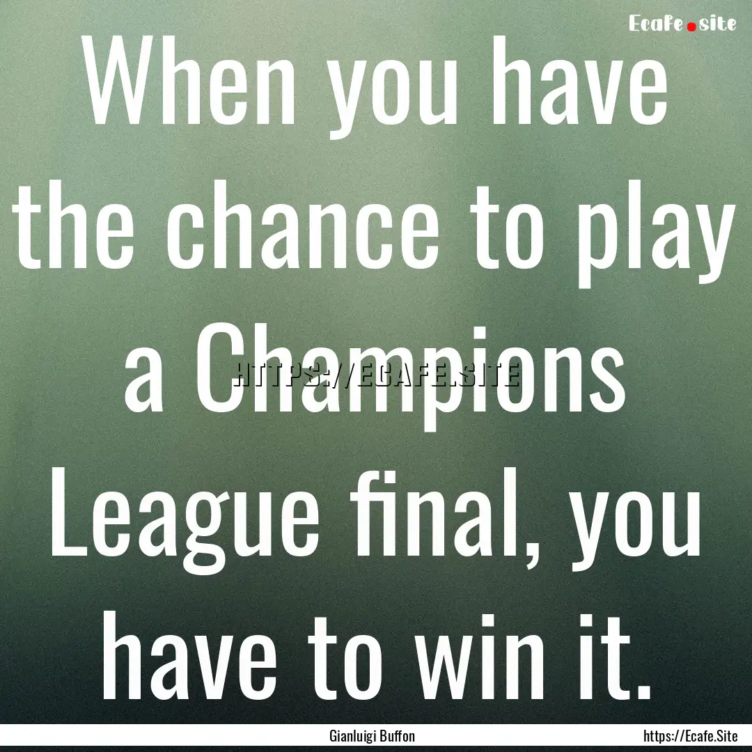 When you have the chance to play a Champions.... : Quote by Gianluigi Buffon