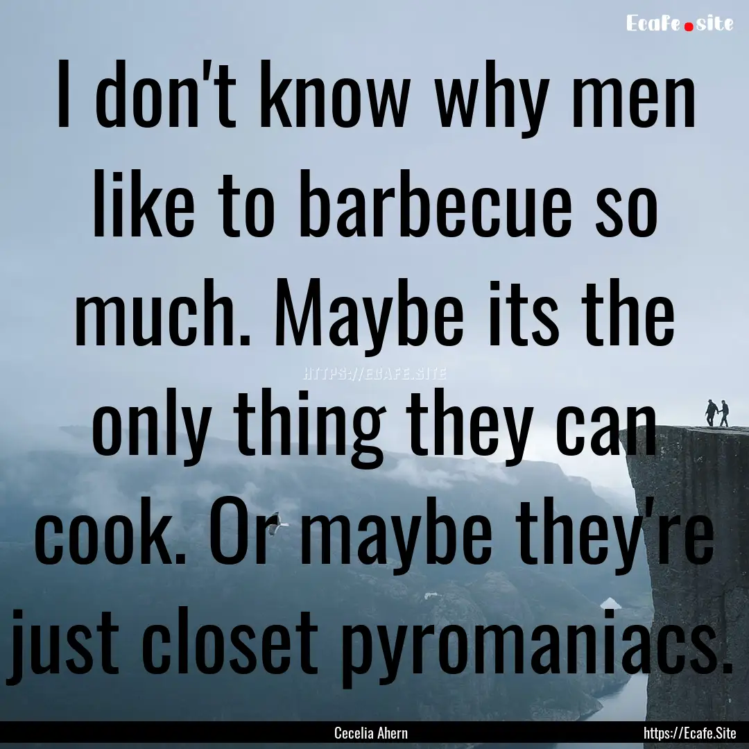 I don't know why men like to barbecue so.... : Quote by Cecelia Ahern