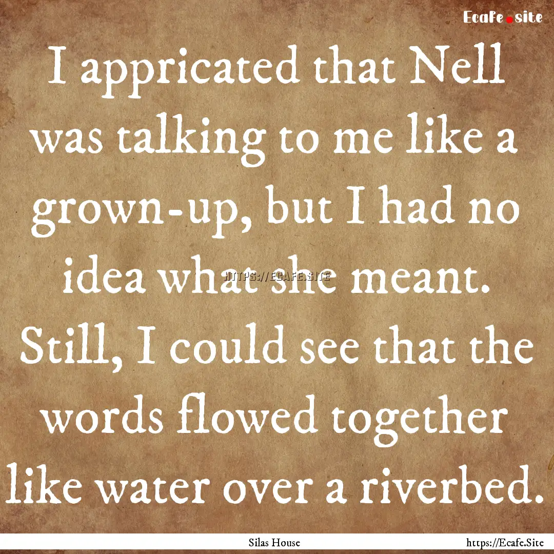 I appricated that Nell was talking to me.... : Quote by Silas House