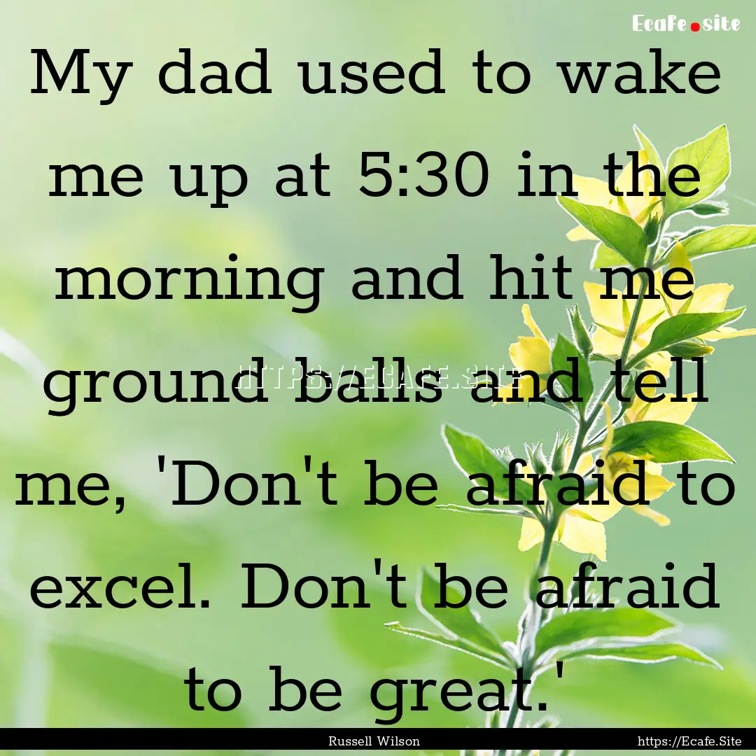 My dad used to wake me up at 5:30 in the.... : Quote by Russell Wilson