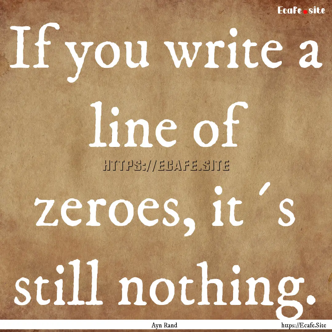 If you write a line of zeroes, it´s still.... : Quote by Ayn Rand