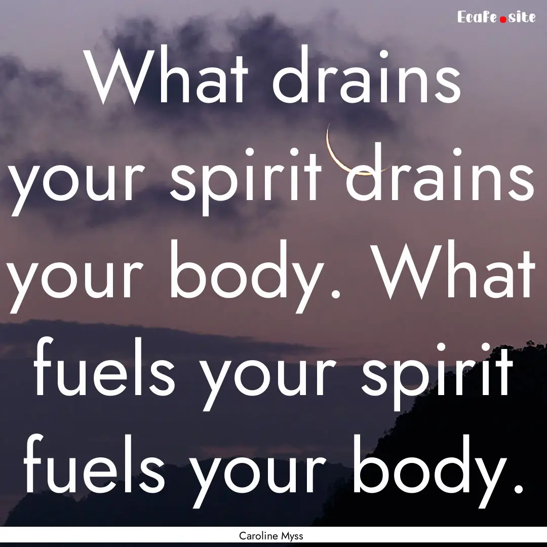 What drains your spirit drains your body..... : Quote by Caroline Myss