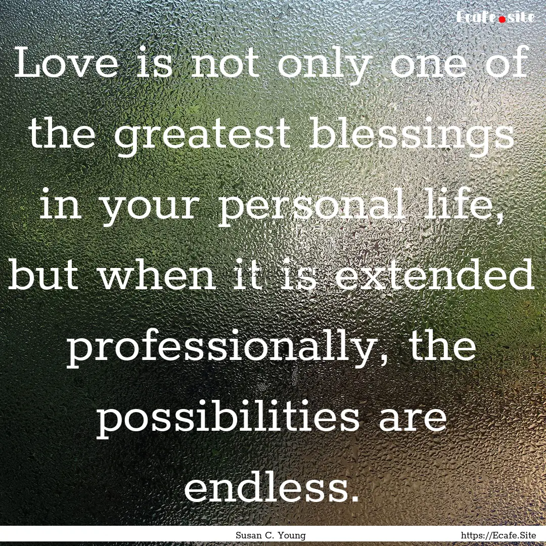 Love is not only one of the greatest blessings.... : Quote by Susan C. Young