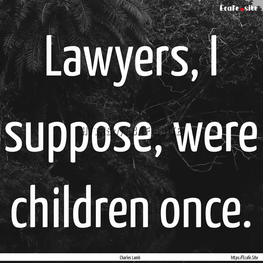 Lawyers, I suppose, were children once. : Quote by Charles Lamb