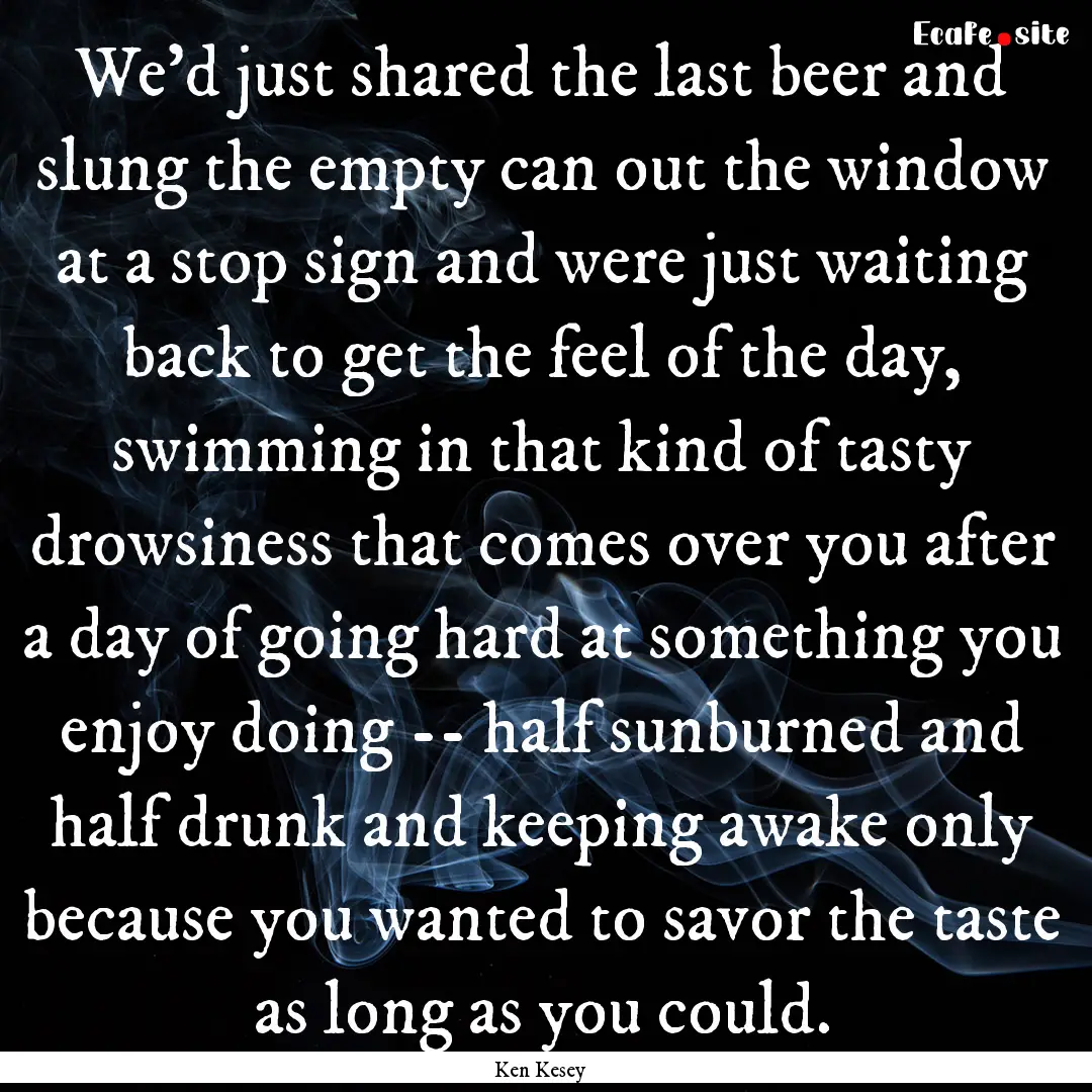 We'd just shared the last beer and slung.... : Quote by Ken Kesey