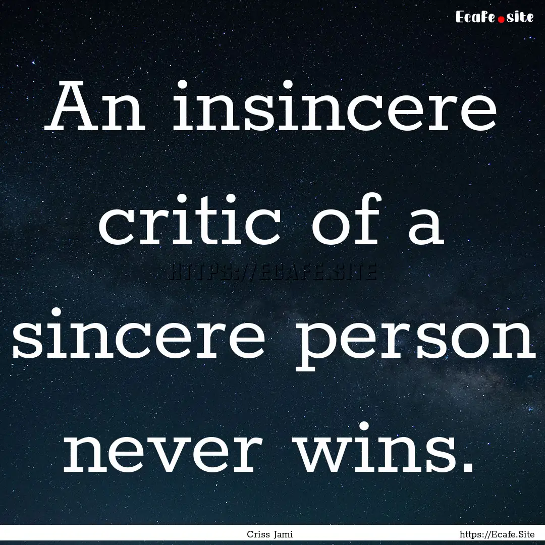 An insincere critic of a sincere person never.... : Quote by Criss Jami