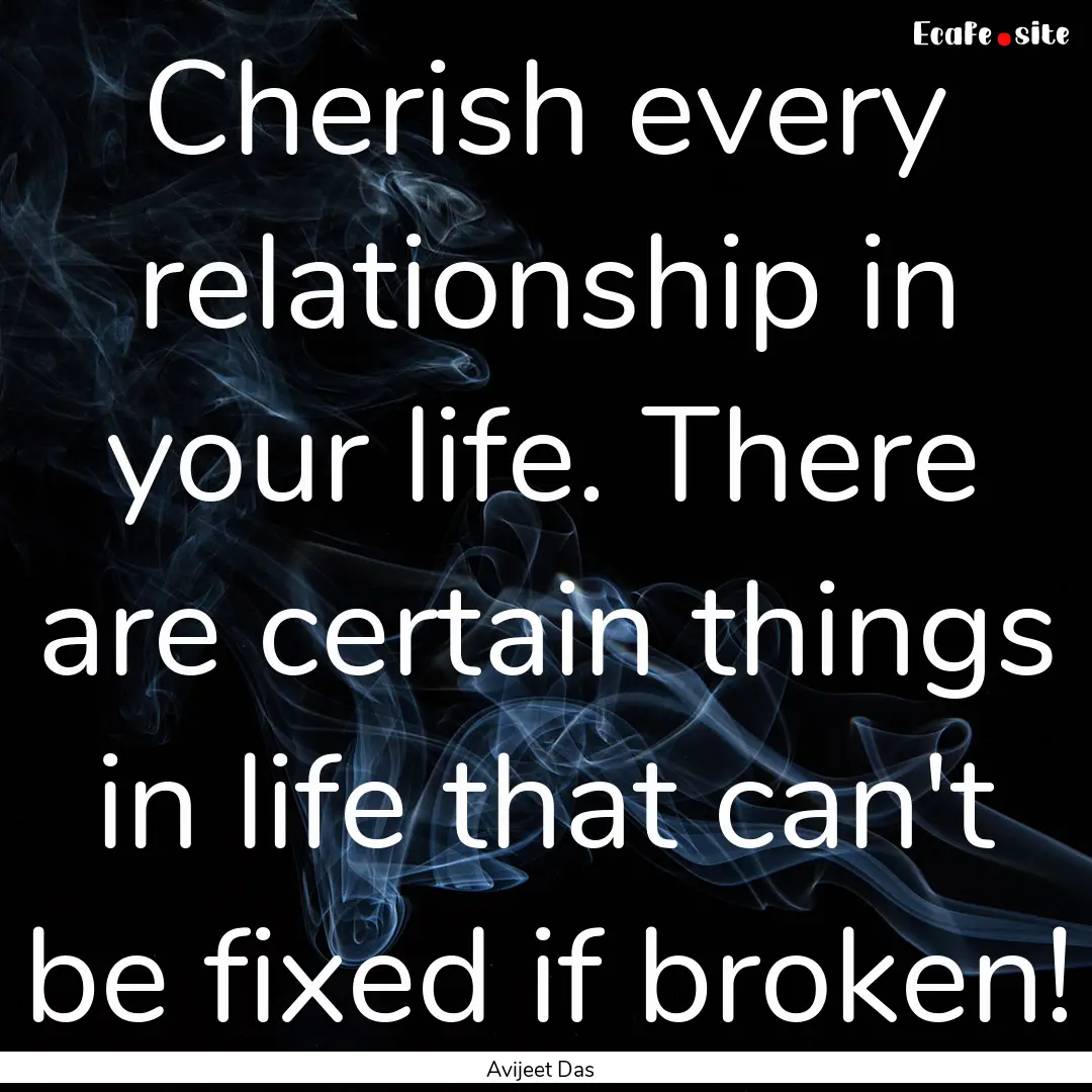 Cherish every relationship in your life..... : Quote by Avijeet Das