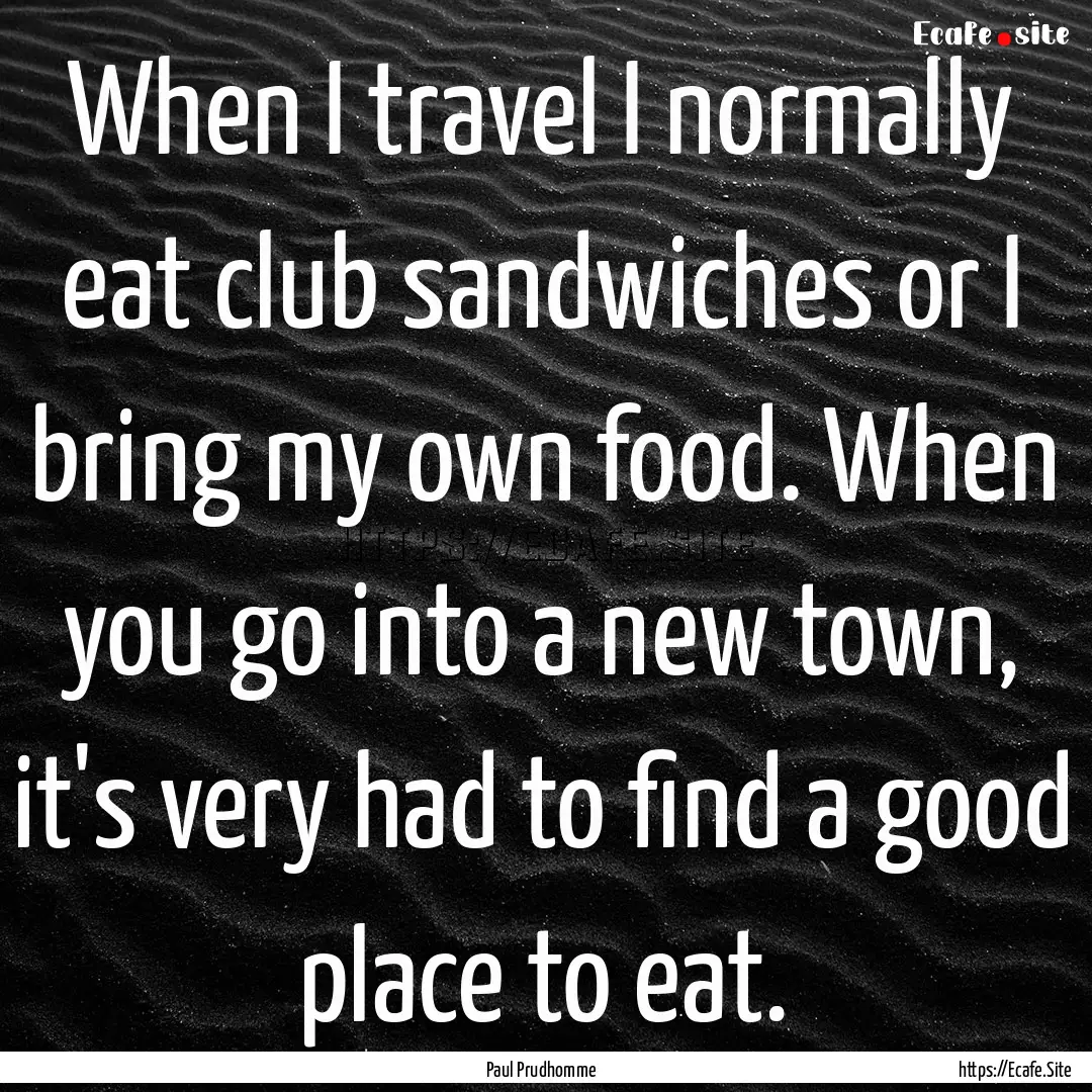 When I travel I normally eat club sandwiches.... : Quote by Paul Prudhomme