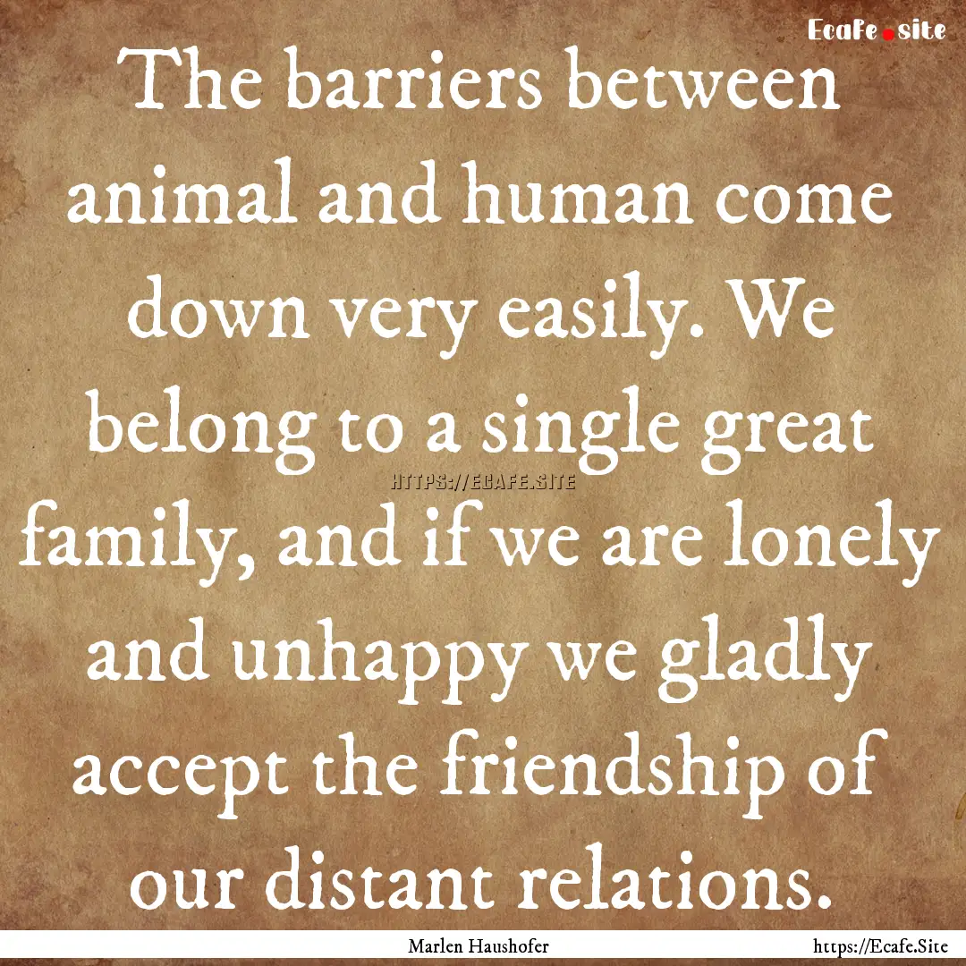 The barriers between animal and human come.... : Quote by Marlen Haushofer