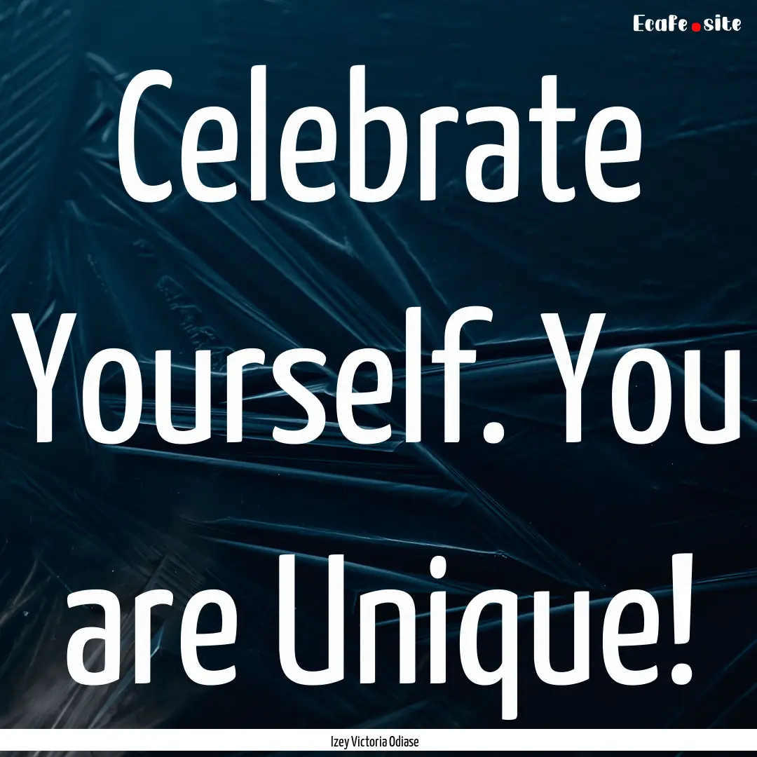 Celebrate Yourself. You are Unique! : Quote by Izey Victoria Odiase