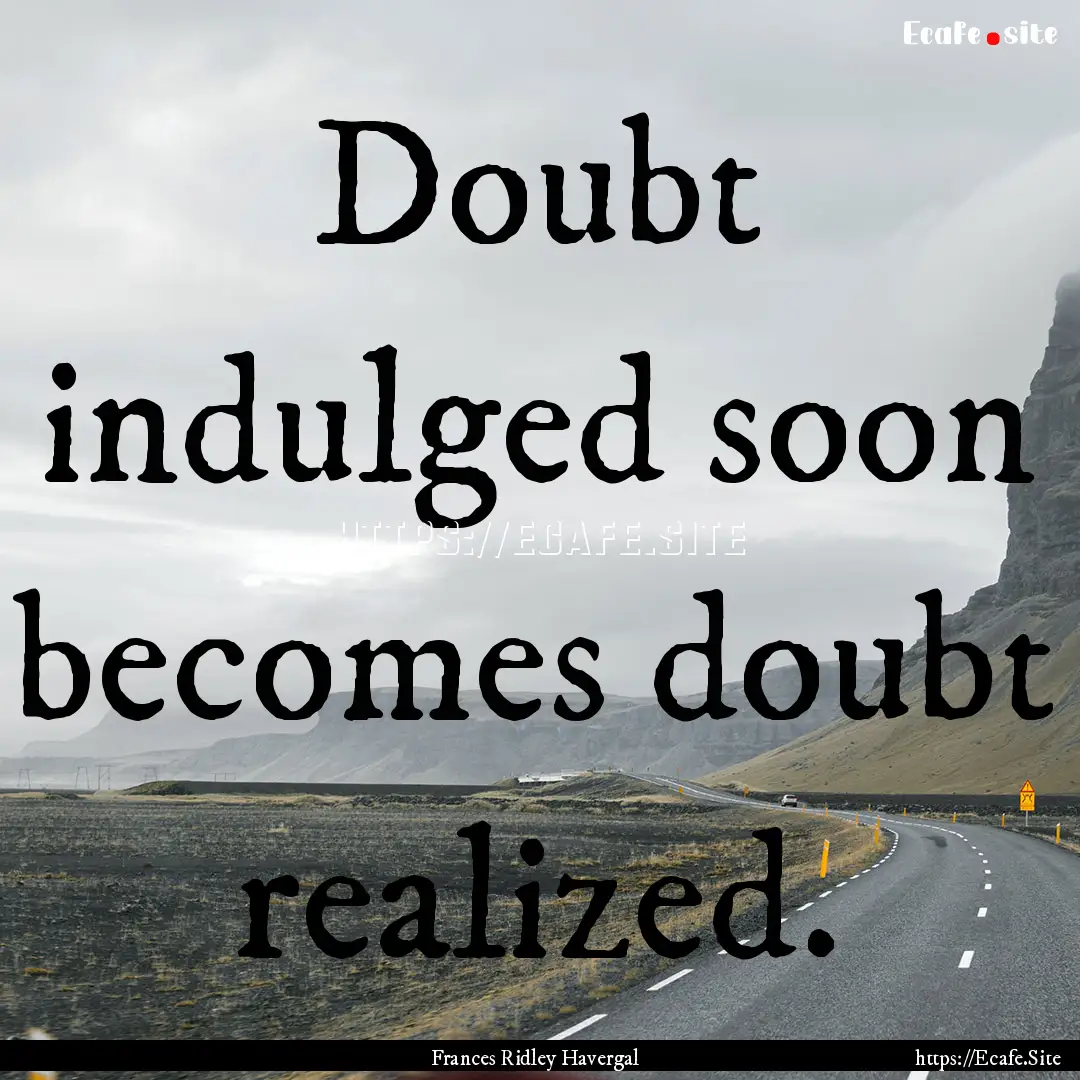 Doubt indulged soon becomes doubt realized..... : Quote by Frances Ridley Havergal