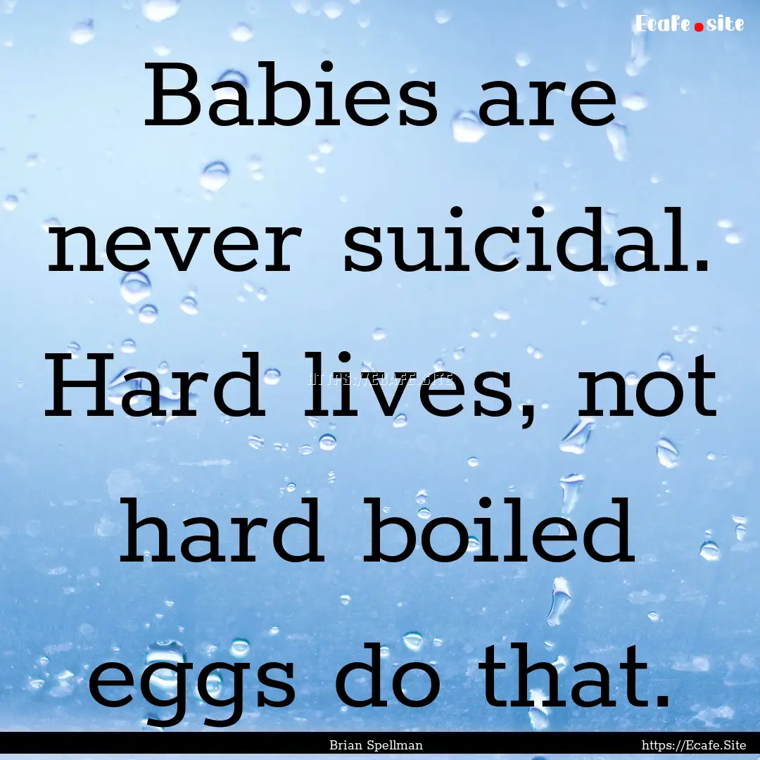 Babies are never suicidal. Hard lives, not.... : Quote by Brian Spellman