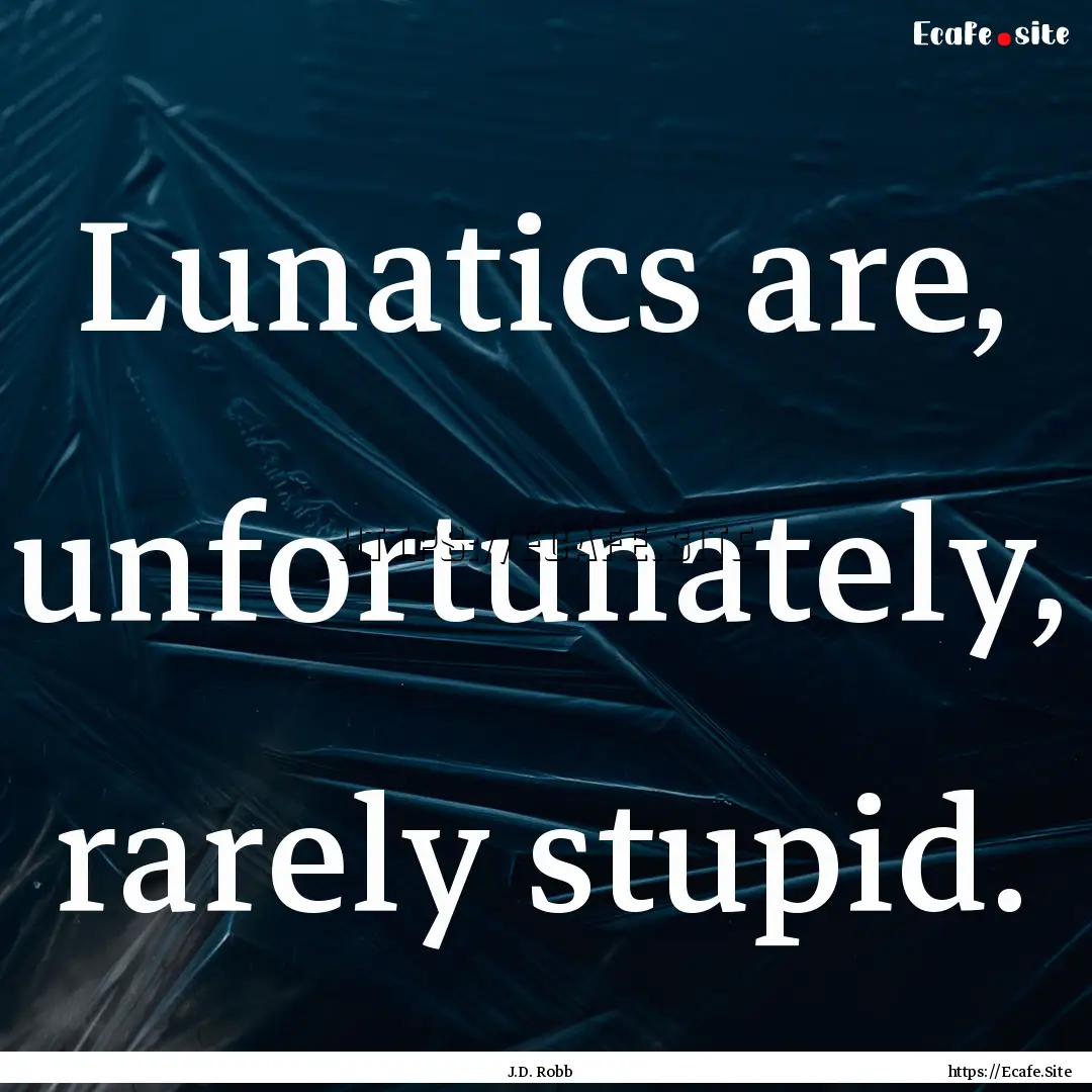 Lunatics are, unfortunately, rarely stupid..... : Quote by J.D. Robb