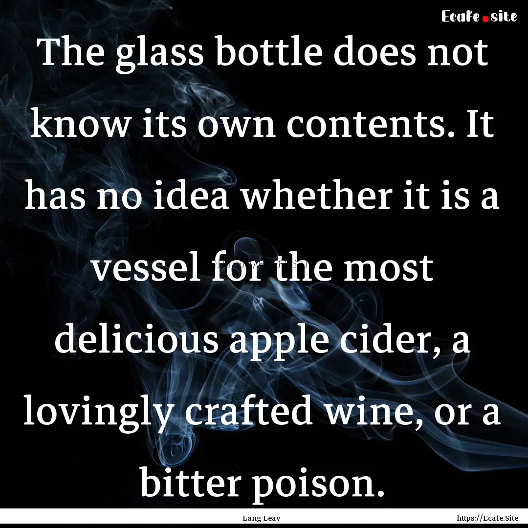 The glass bottle does not know its own contents..... : Quote by Lang Leav