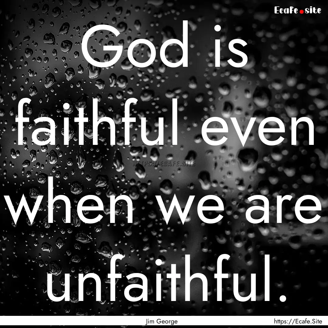 God is faithful even when we are unfaithful..... : Quote by Jim George