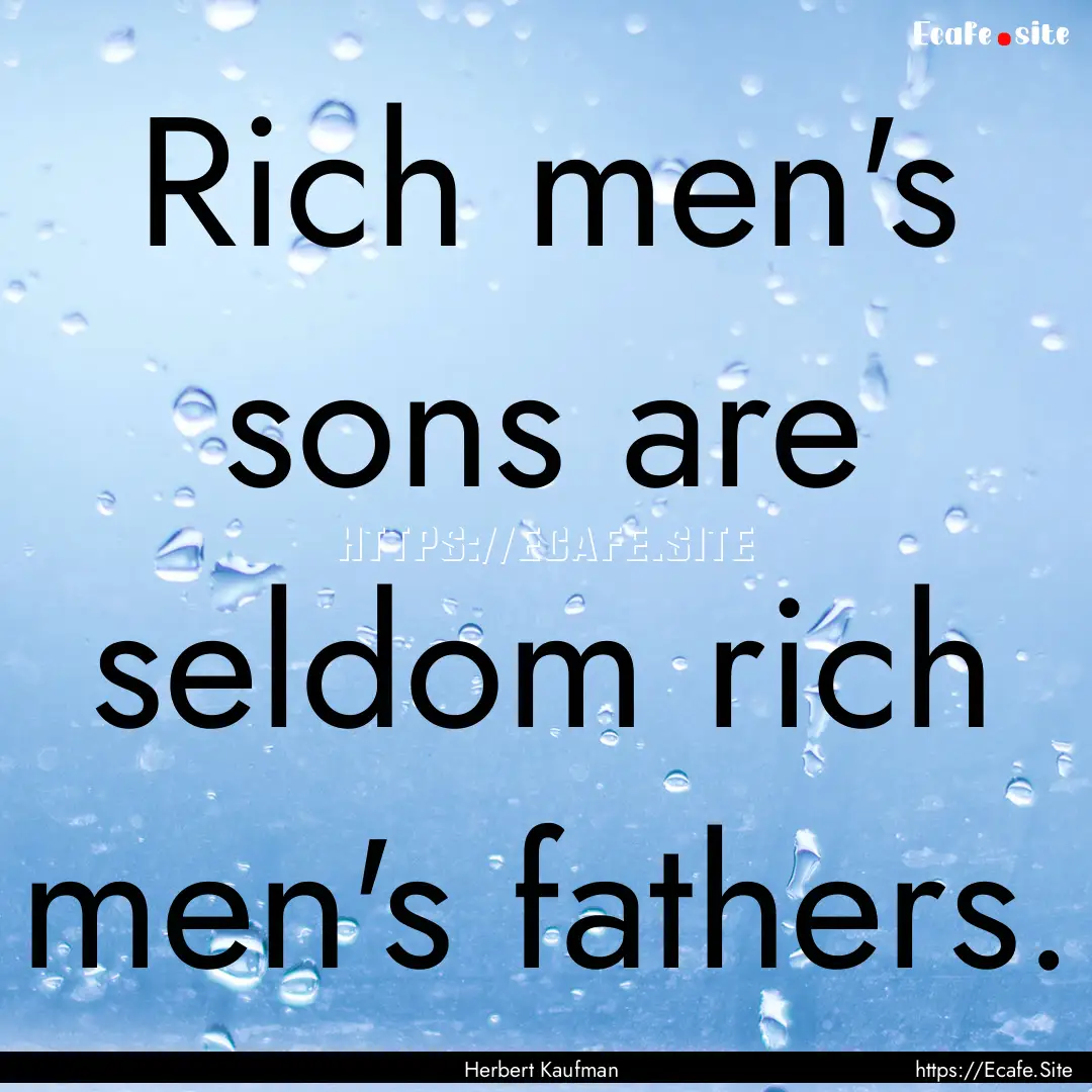 Rich men's sons are seldom rich men's fathers..... : Quote by Herbert Kaufman