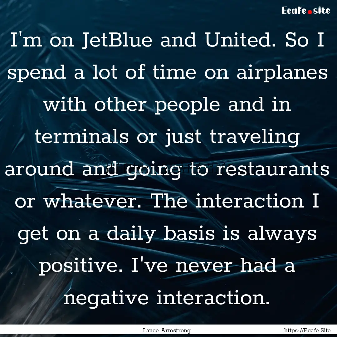 I'm on JetBlue and United. So I spend a lot.... : Quote by Lance Armstrong