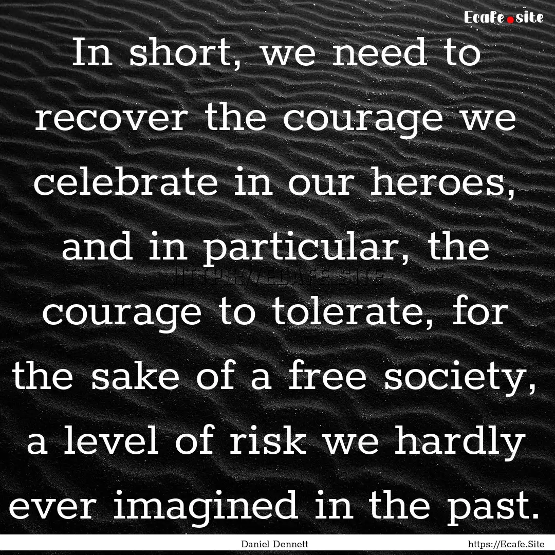 In short, we need to recover the courage.... : Quote by Daniel Dennett