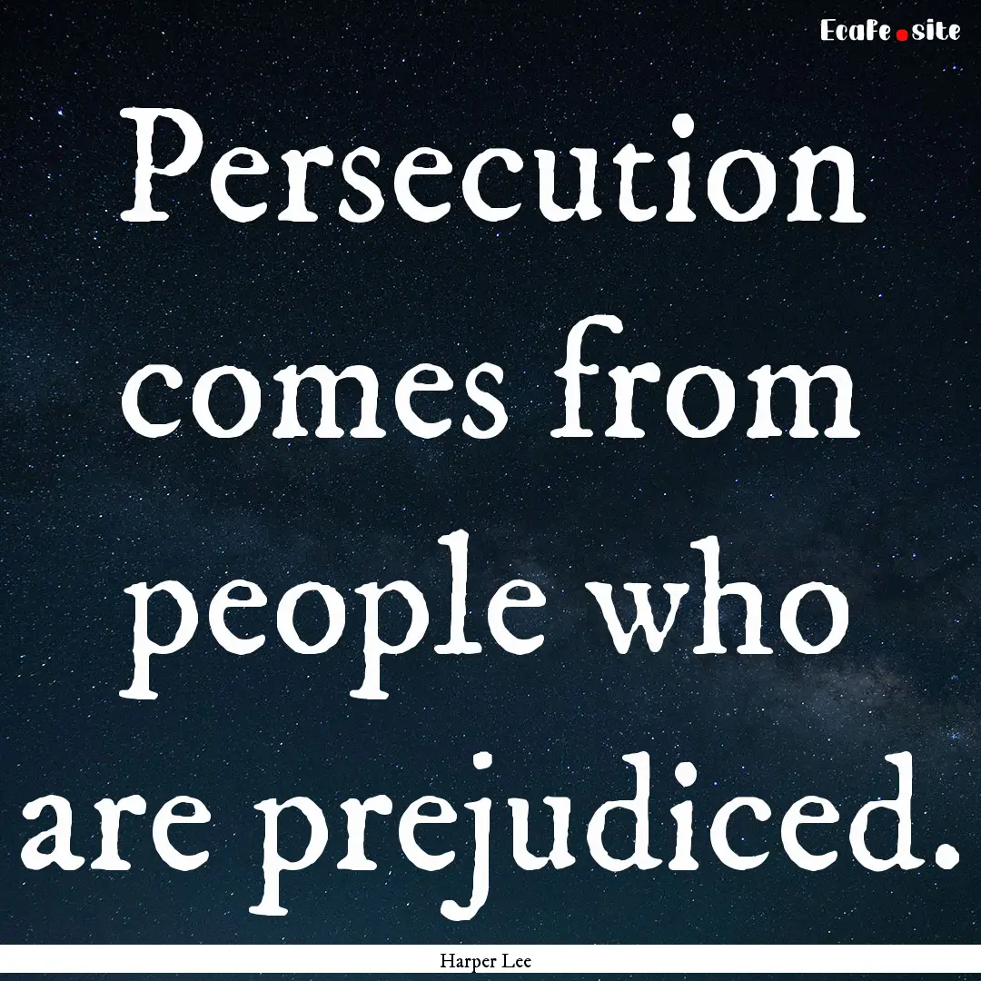 Persecution comes from people who are prejudiced..... : Quote by Harper Lee