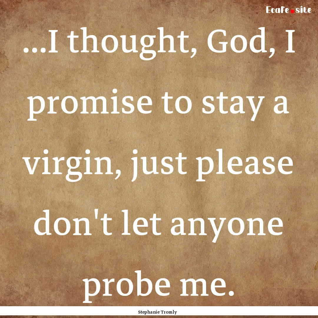 ...I thought, God, I promise to stay a virgin,.... : Quote by Stephanie Tromly