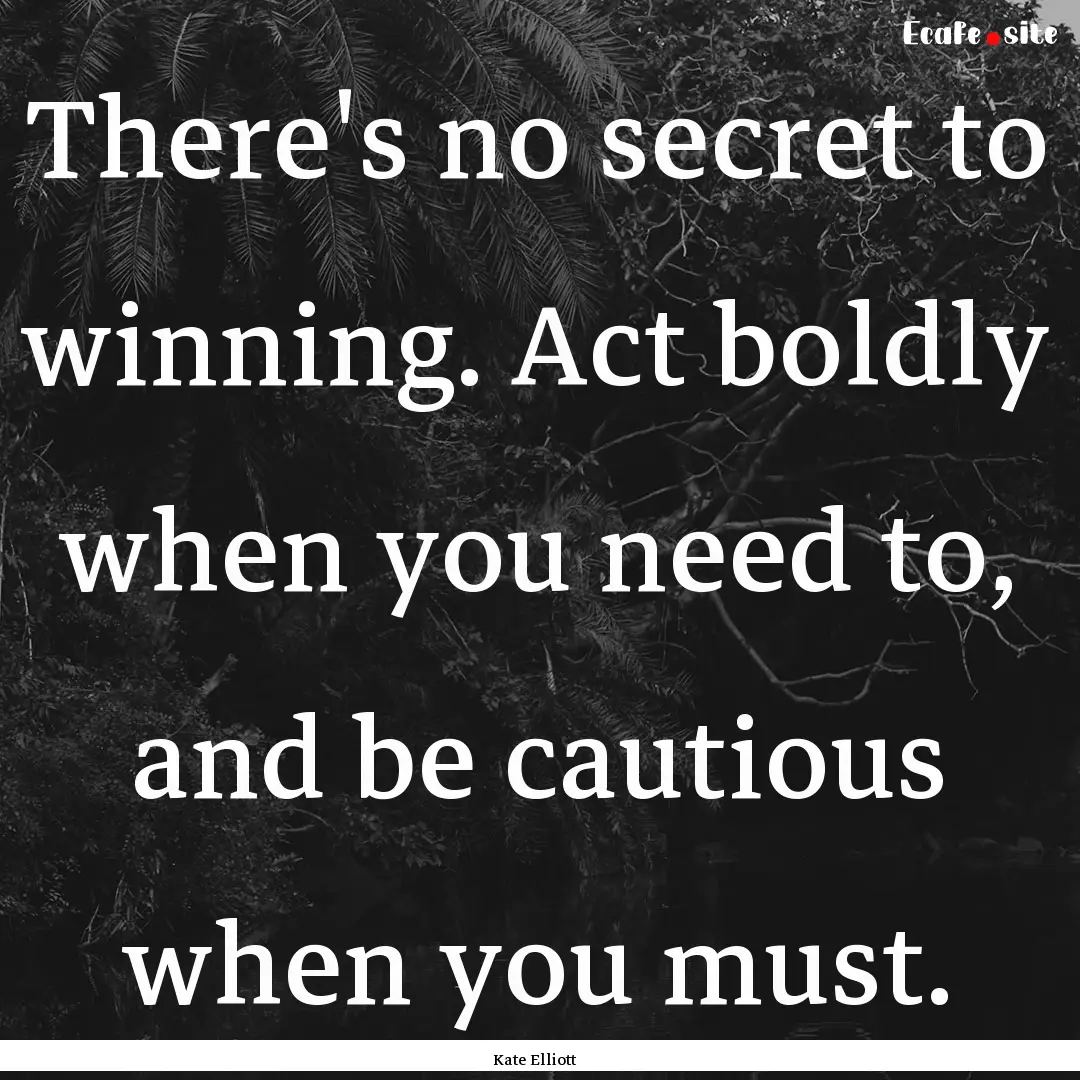 There's no secret to winning. Act boldly.... : Quote by Kate Elliott